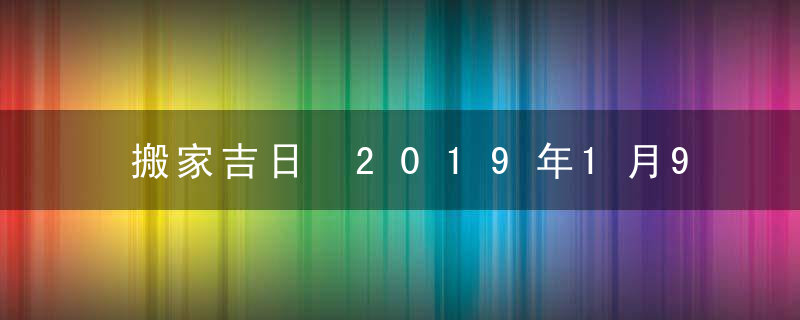 搬家吉日 2019年1月9日搬家好吗